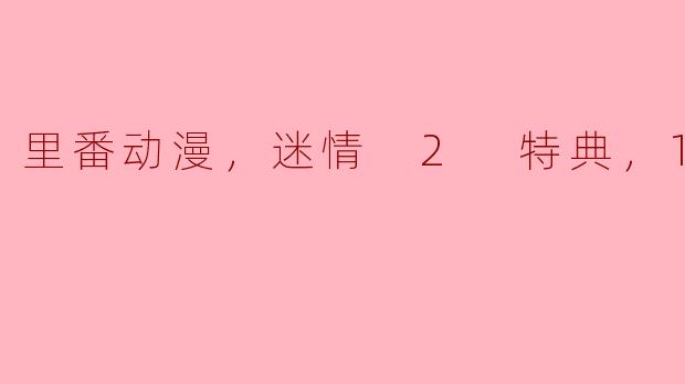 《里番动漫《迷情 2 特典》1集全，沉浸在奇幻世界的激情之中》
